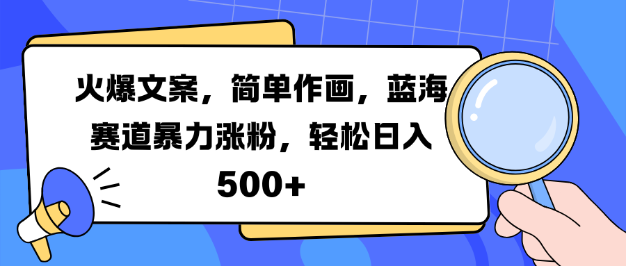 火爆文案，简单作画，蓝海赛道暴力涨粉，轻松日入 500+-青简副业网