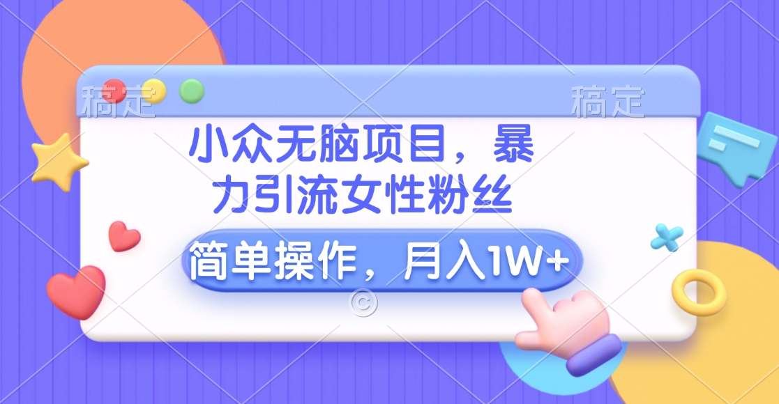 小众无脑项目，暴力引流女性粉丝，简单操作，月入10000+元-青简副业网