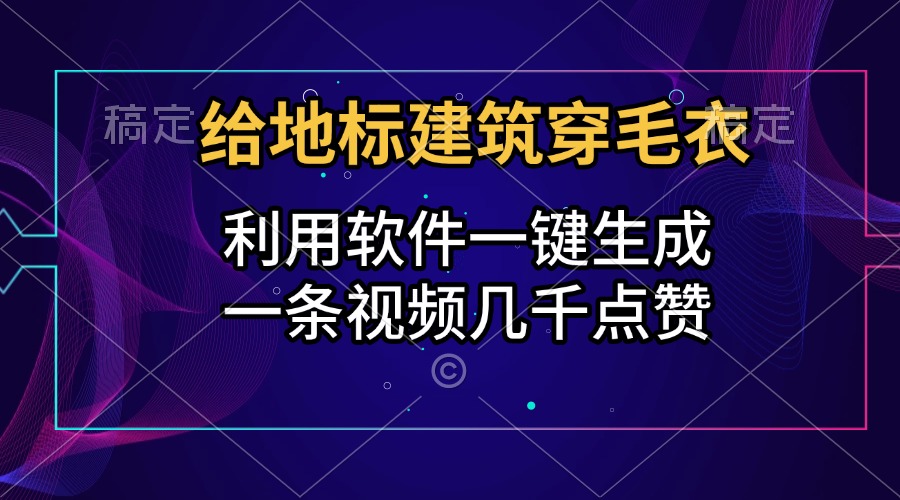 给地标建筑穿毛衣，利用软件一键生成，一条视频几千点赞，涨粉变现两不误-青简副业网