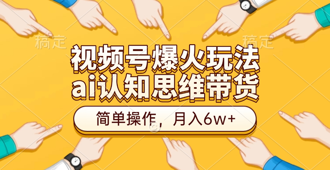 视频号爆火玩法，ai认知思维带货、简单操作，月入6w+-青简副业网