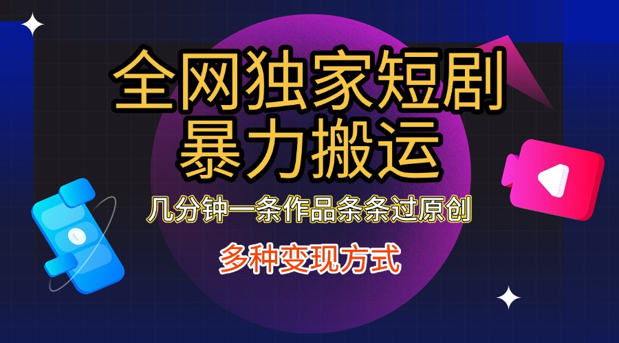全网独家短剧暴力搬运，只需要几分钟一条作品条条过原创，多种变现方式-青简副业网