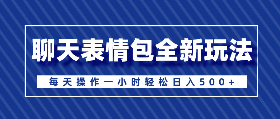 聊天表情包全新玩法，无脑搬运100%原创，每天操作一小时轻松日入500+-青简副业网