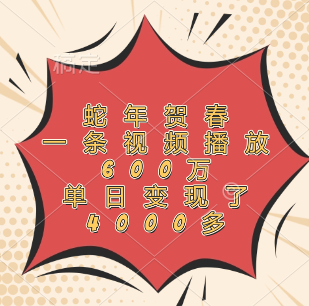 蛇年贺春，一条视频播放600万，单日变现了4000多-青简副业网
