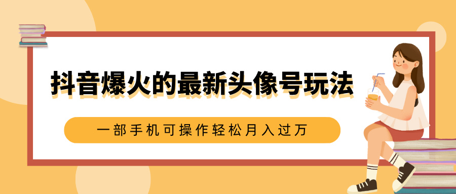 抖音爆火的最新头像号玩法，适合0基础小白，一部手机可操作轻松月入过万-青简副业网