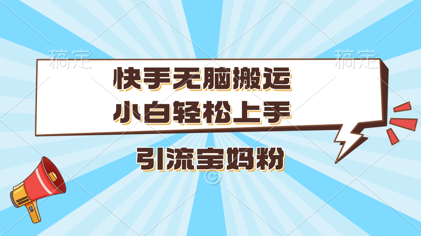 快手无脑搬运，小白轻松上手，引流宝妈粉-青简副业网