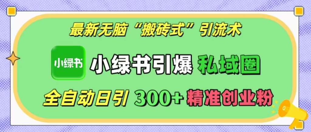 最新无脑“搬砖式”引流术，小绿书引爆私域圈，全自动日引300+精准创业粉！-青简副业网