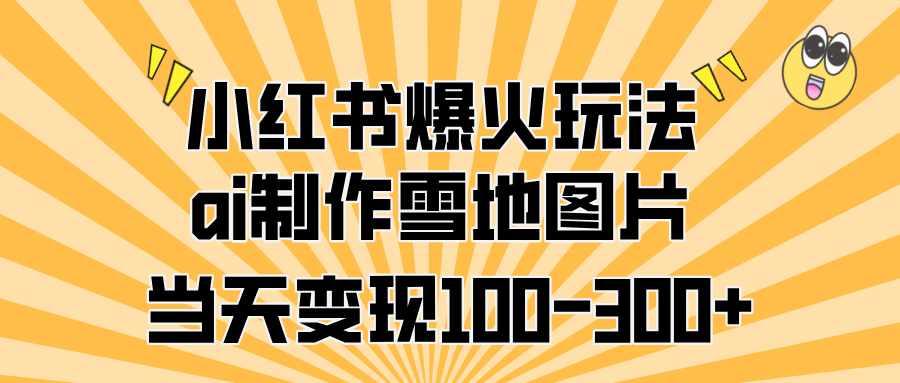 小红书爆火玩法，ai制作雪地图片，当天变现100-300+-青简副业网