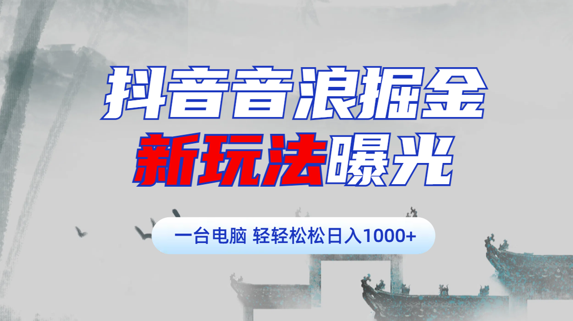 抖音音浪掘金，新玩法曝光学员轻松日入1000+-青简副业网