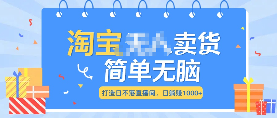 最新淘宝无人卖货7.0，简单无脑，小白易操作，日躺赚1000+-青简副业网