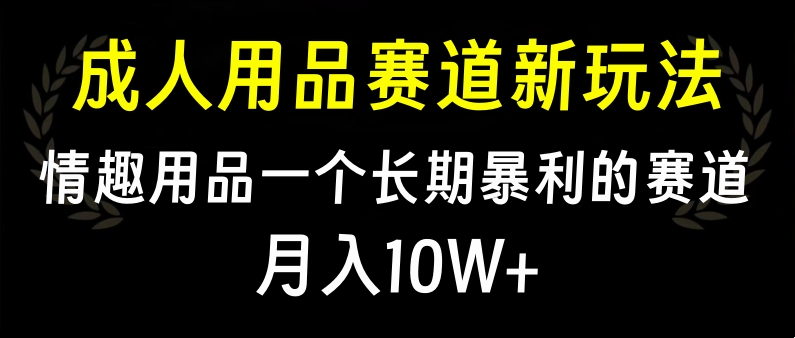 大人用品赛道新玩法，情趣用品一个长期暴利的赛道，月入10W+-青简副业网