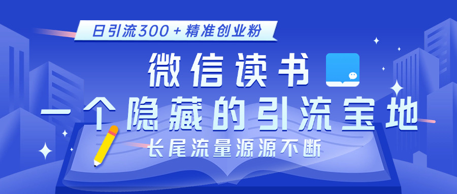 微信读书，一个隐藏的引流宝地。不为人知的小众打法，日引流300＋精准创业粉，长尾流量源源不断-青简副业网