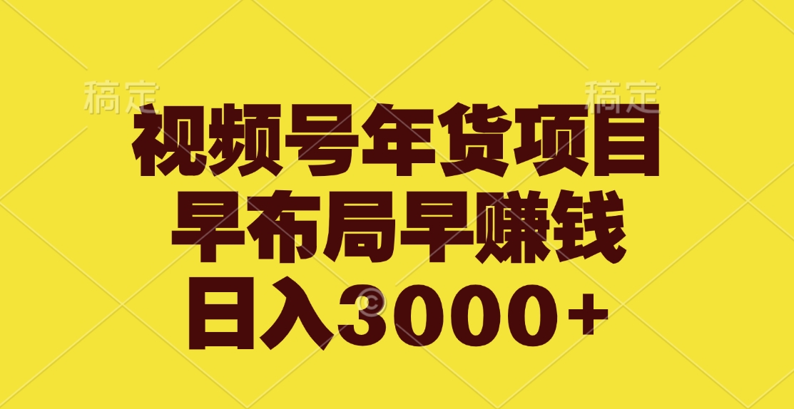 视频号年货项目，早布局早赚钱，日入3000+-青简副业网