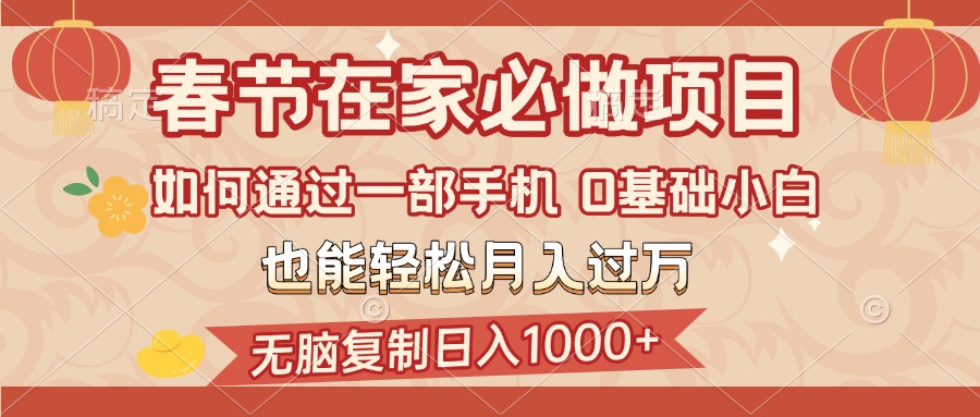 春节在家如何通过一部手机，无脑复制日入1000+，0基础小白也能轻松月入过万-青简副业网