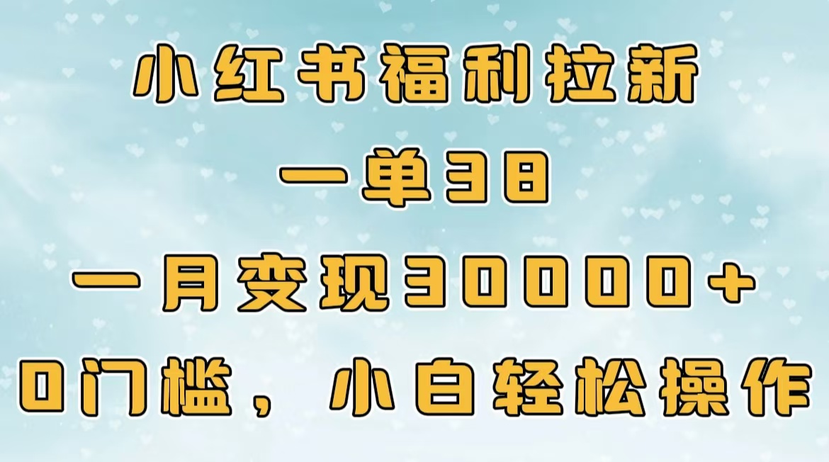 小红书福利拉新，一单38，一月30000＋轻轻松松，0门槛小白轻松操作-青简副业网