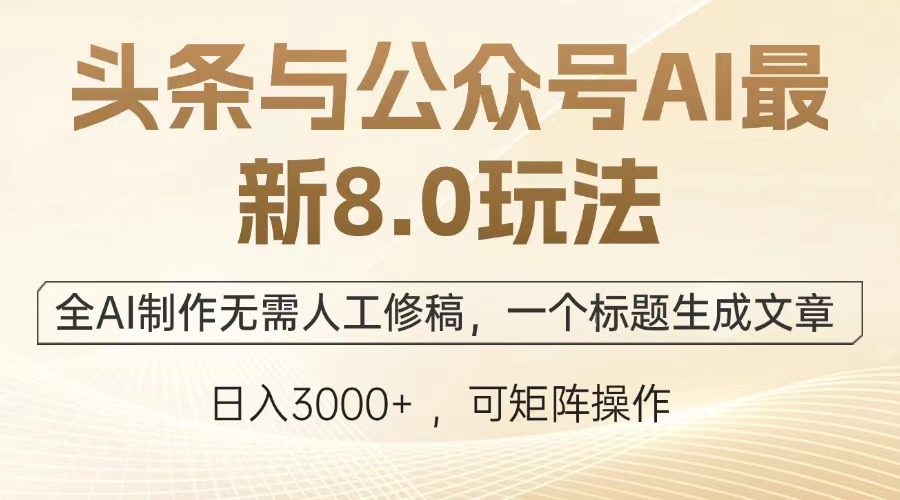 头条与公众号AI最新8.0玩法，全AI制作无需人工修稿，一个标题生成文章，日入3000+-青简副业网