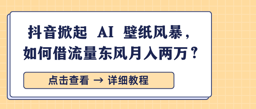 抖音掀起 AI 壁纸风暴，如何借流量东风月入两万？-青简副业网