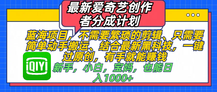 最新爱奇艺创作者分成计划，蓝海项目，不需要繁琐的剪辑、 只需要简单动手搬运、结合最新黑科技，一键过原创，有手就能赚钱，新手，小白，宝妈，也能日入1000+  手机也可操作-青简副业网