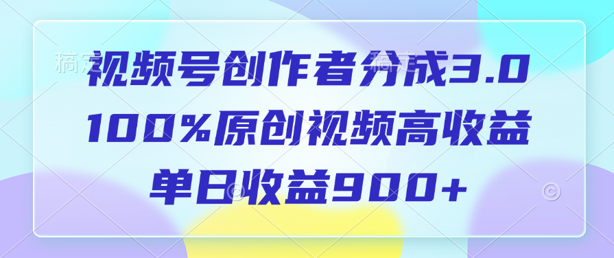 视频号创作者分成3.0，100%原创视频高收益，单日收益900+-青简副业网