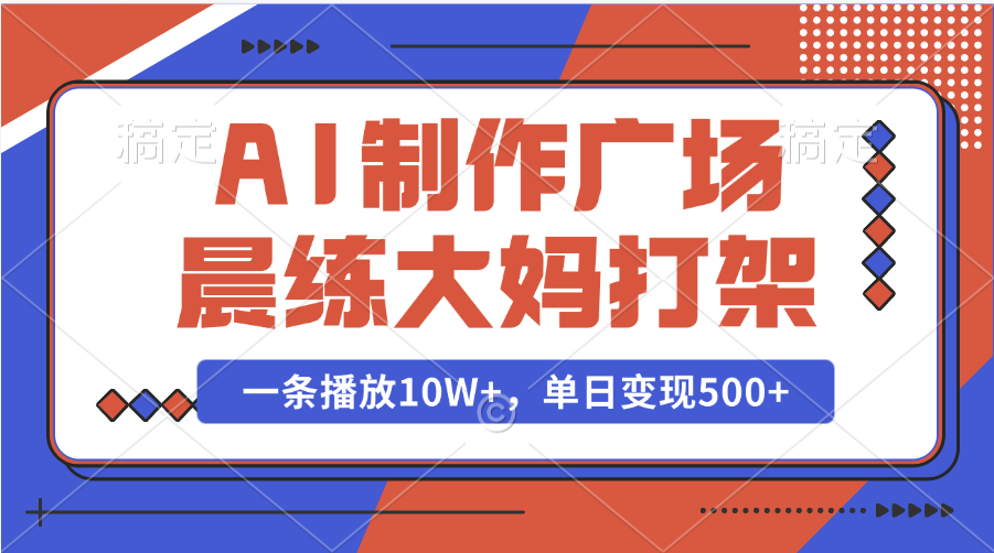AI制作广场晨练大妈打架，一条播放10W+，单日变现500+-青简副业网