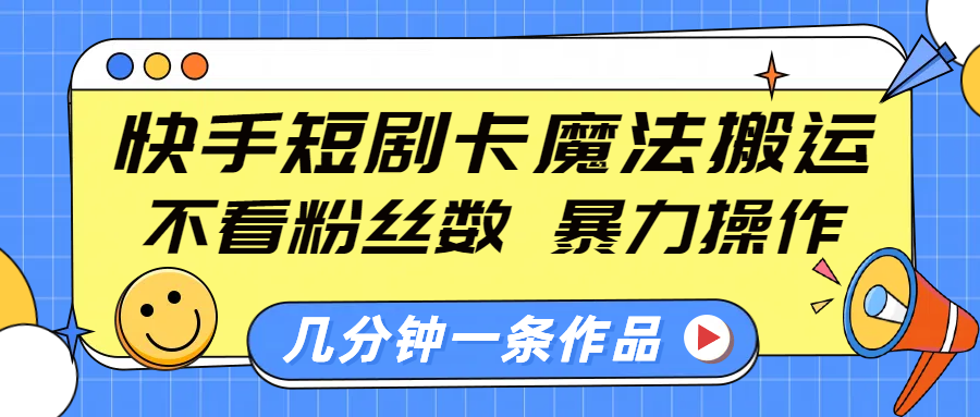快手短剧卡魔法搬运，不看粉丝数，暴力操作，几分钟一条作品，小白也能快速上手！-青简副业网
