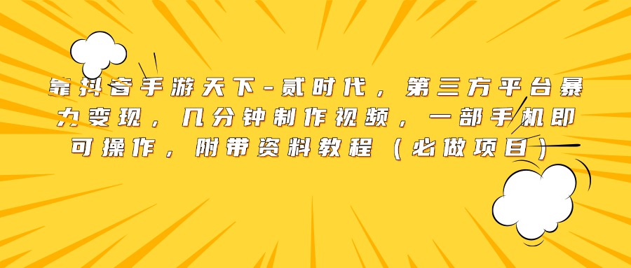 靠抖音手游天下-贰时代，第三方平台暴力变现，几分钟制作视频，一部手机即可操作，附带资料教程（必做项目）-青简副业网