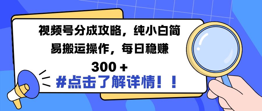 视频号分成攻略，纯小白简易搬运操作，每日稳赚 300 +-青简副业网