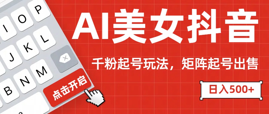 AI美女抖音千粉起号玩法，日入500+多种变现方式，可批量矩阵起号出售！-青简副业网
