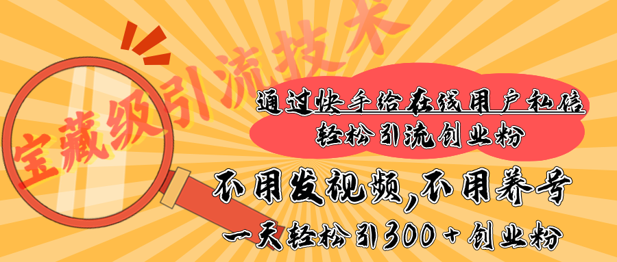 快手宝藏级引流技术，不用发视频，不用养号，纯纯搬砖操作，在线私信轻松引流创业粉，一天能引300 + 创业粉-青简副业网