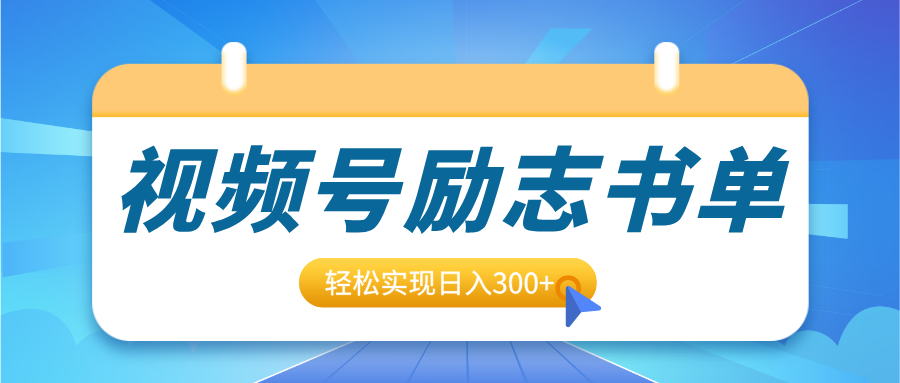 视频号励志书单号升级玩法，适合0基础小白操作，轻松实现日入300+-青简副业网