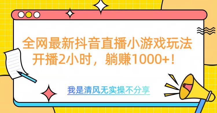 全网首发！抖音直播小游戏全新玩法来袭，仅开播 2 小时，就能轻松躺赚 1000+！-青简副业网