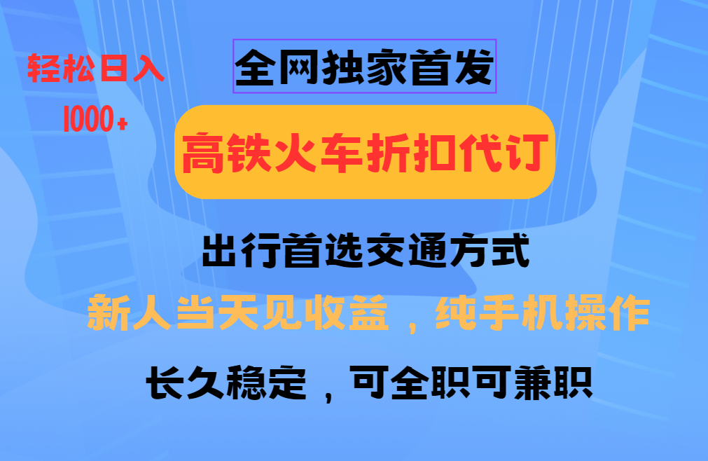 全网独家首发   全国高铁火车折扣代订   新手当日变现  纯手机操作 日入1000+-青简副业网