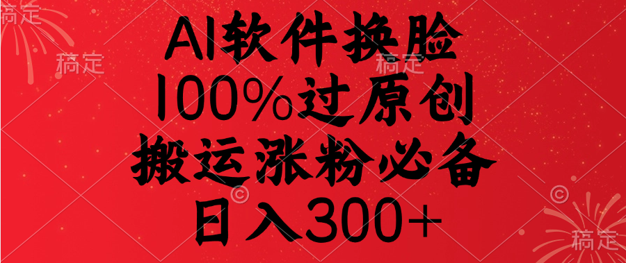AI软件换脸，100%过原创，搬运涨粉必备，日入300+-青简副业网