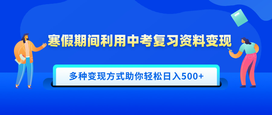 寒假期间利用中考复习资料变现，一部手机即可操作，多种变现方式助你轻松日入500+-青简副业网