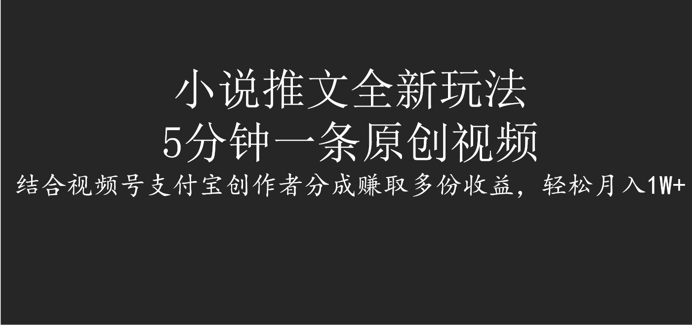 小说推文全新玩法，5分钟一条原创视频，结合视频号支付宝创作者分成赚取多份收益，轻松月入1W+-青简副业网