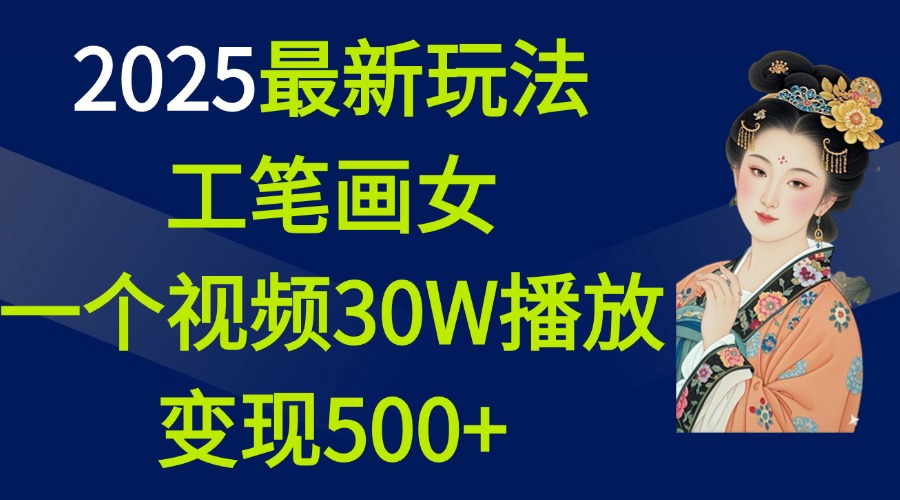 2025最新玩法，工笔画美女，一个视频30万播放变现500+-青简副业网
