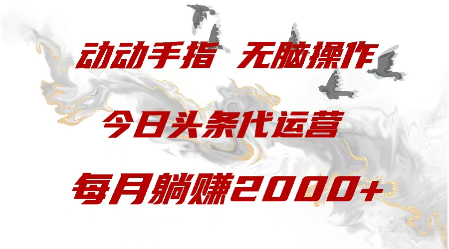 今日头条代运营，动动手指，一月躺赠2000+-青简副业网