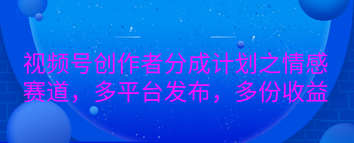 视频号创作者分成计划之情感赛道，多平台发布，多份收益-青简副业网