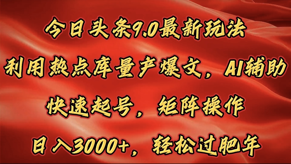 今日头条9.0最新玩法，利用热点库量产爆文，AI辅助，快速起号，矩阵操作，日入3000+，轻松过肥年-青简副业网