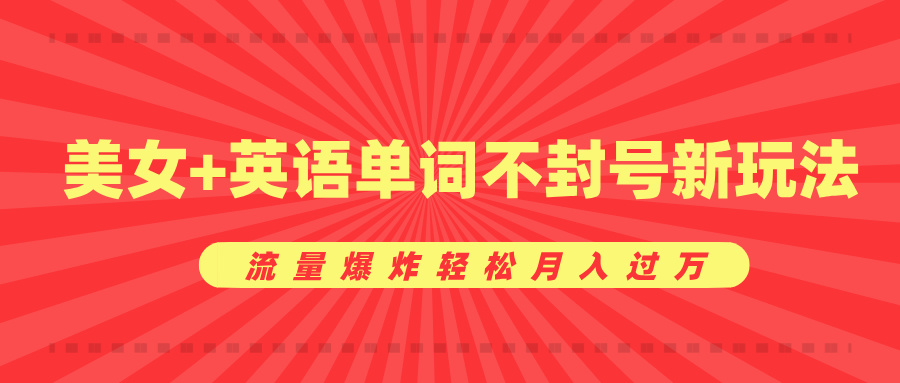 美女+英语单词不封号新玩法，流量爆炸轻松月入过万-青简副业网