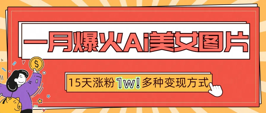 一月爆火ai美女图片，短视频热门玩法，15天涨粉1W多变现方式，深度解析!-青简副业网