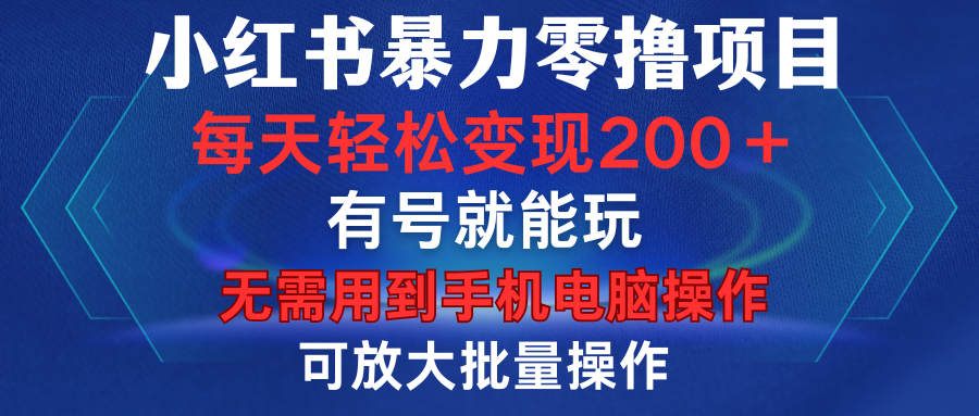 小红书暴力零撸项目，有号就能玩，单号每天变现1到15元，可放大批量操作，无需手机电脑操作-青简副业网