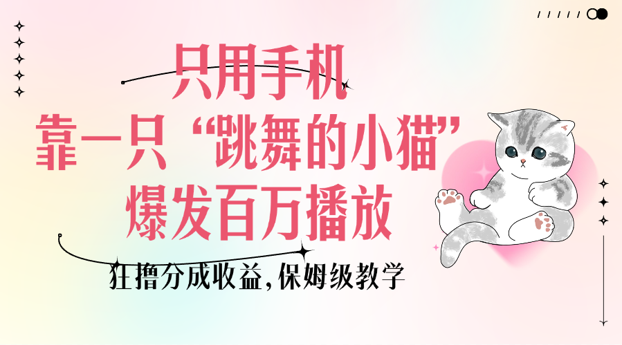 只用手机靠一只“跳舞的小猫”爆发百万播放，狂撸分成收益，保姆级教学-青简副业网