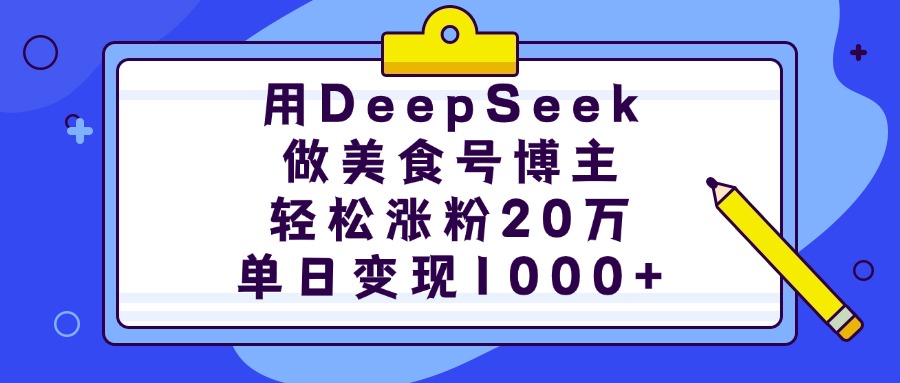 用DeepSeek做美食号博主，轻松涨粉20万，单日变现1000+-青简副业网