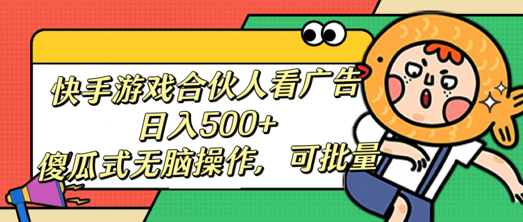快手游戏合伙人看广告，日入500+ 傻瓜式无脑操作，可批量-青简副业网
