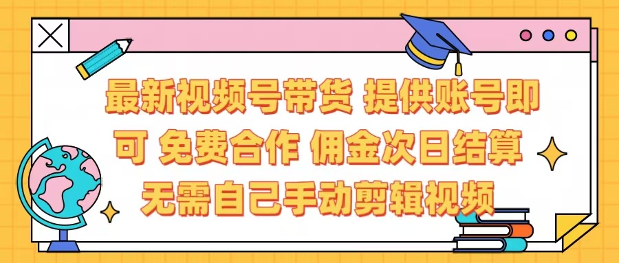 最新视频号带货  免费合作 提供账号即可 佣金次日结算每天都结算 无需自己剪辑 省时省力 直接发布即可-青简副业网