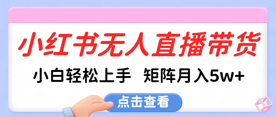 小红书无人直播带货，小白轻松上手，可矩阵月入5w+-青简副业网