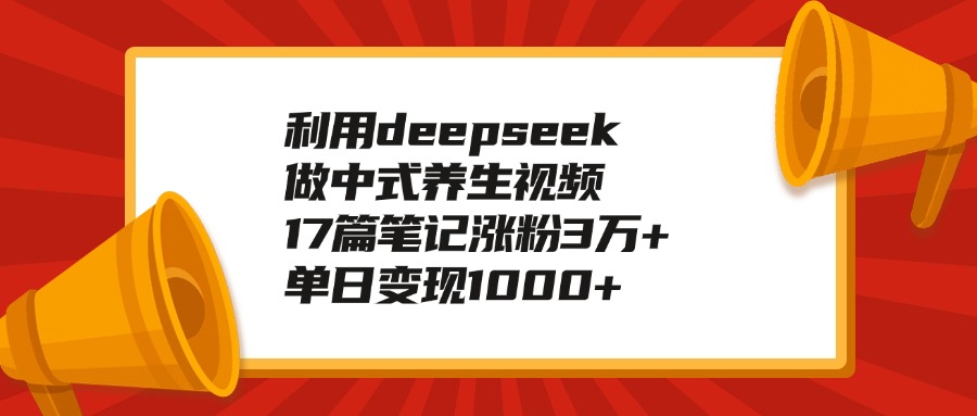利用deepseek做中式养生视频，17篇笔记涨粉3万+，单日变现1000+-青简副业网