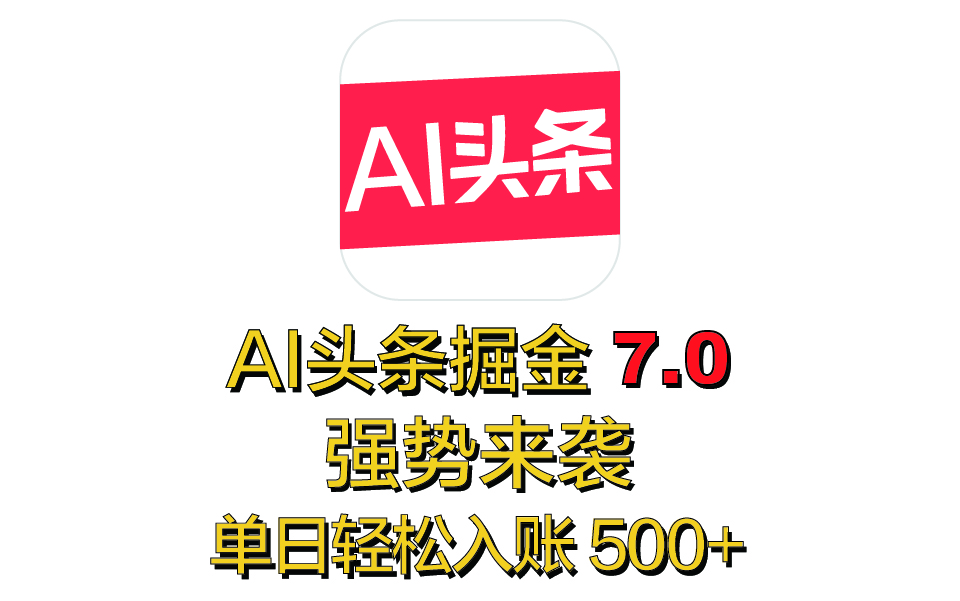 全网首发，2025 全新 “AI 头条掘金 7.0” 强势来袭，简单几步，小白也能上手，单号单人单日轻松入账 500+-青简副业网