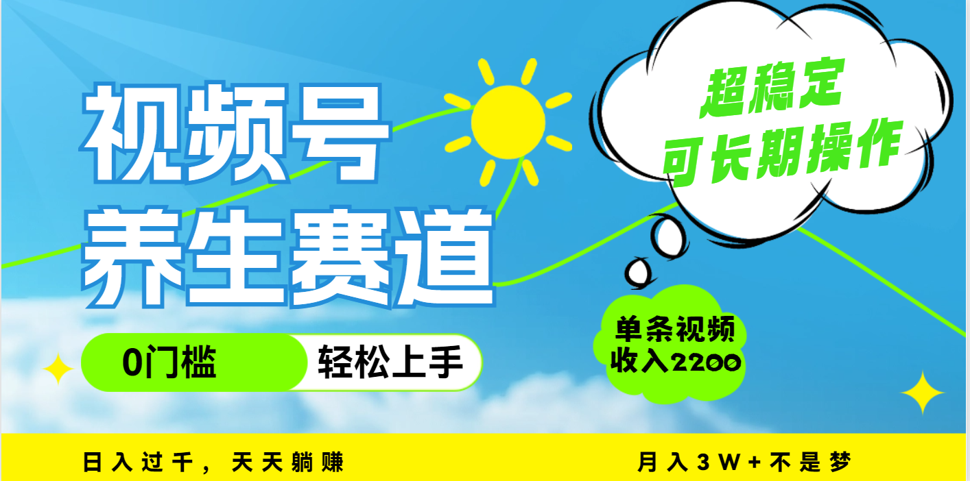 视频号养生赛道，一条视频2200，超简单，长期稳定可做，月入3w+不是梦-青简副业网