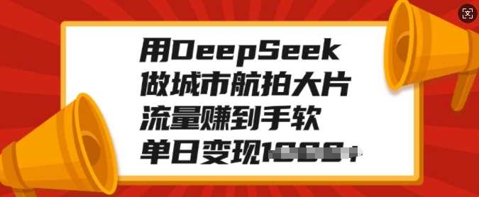 用DeepSeek做城市航拍大片，流量赚到手软，单日变现多张-青简副业网